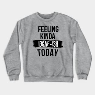 Funny Slang Feeling Kinda IDGAF-ish Today Dark Humor Don't Care Crewneck Sweatshirt